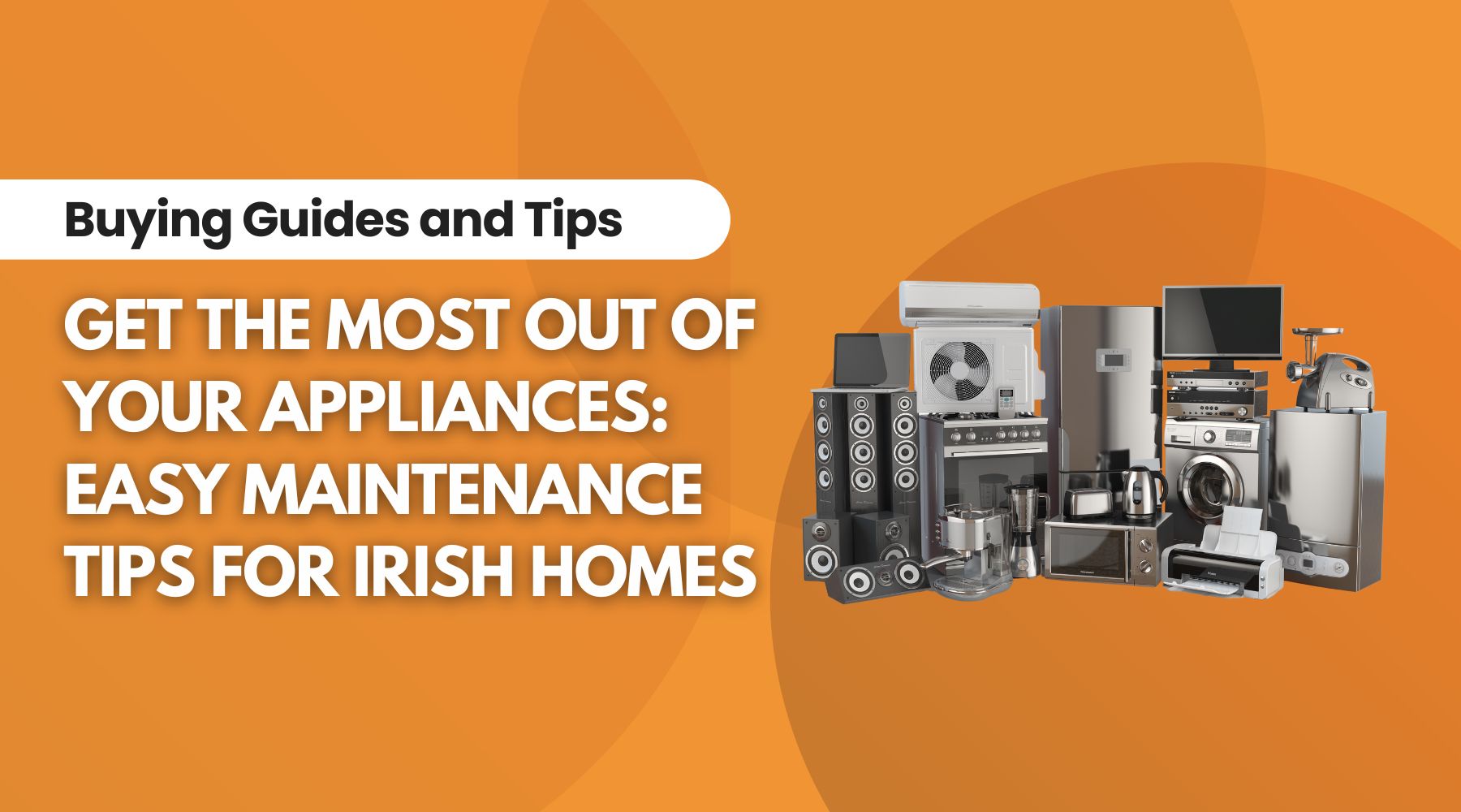 Get the Most Out of Your Appliances: Easy Maintenance Tips for Irish Homes