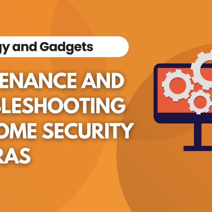 Troubleshooting and Maintenance Tips for Your Home Security Cameras, Blog Written By Irwin’s Megastore