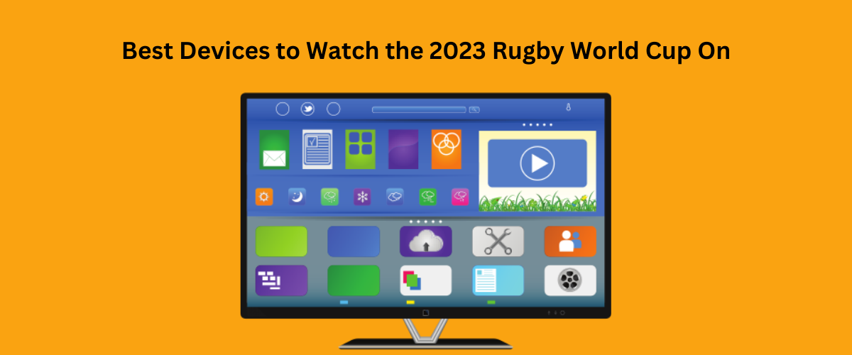 Best Devices to Watch the 2023 Rugby World Cup On